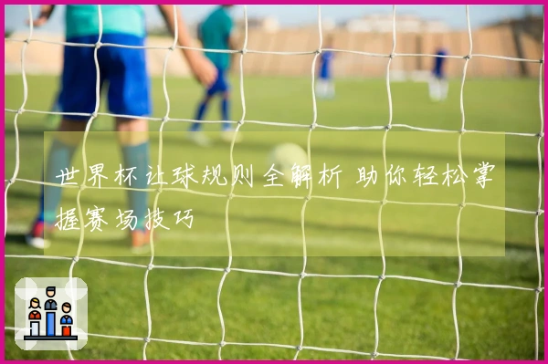 世界杯让球规则全解析 助你轻松掌握赛场技巧