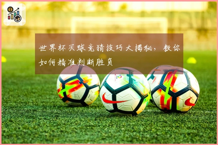 世界杯买球竞猜技巧大揭秘，教你如何精准判断胜负