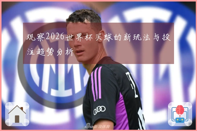 观察2026世界杯买球的新玩法与投注趋势分析