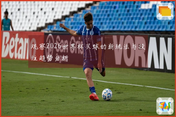 观察2026世界杯买球的新玩法与投注趋势分析