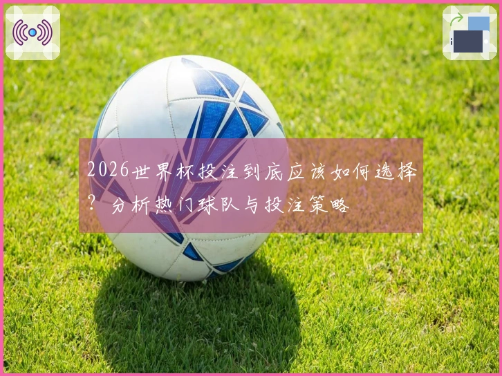 2026世界杯投注到底应该如何选择？分析热门球队与投注策略