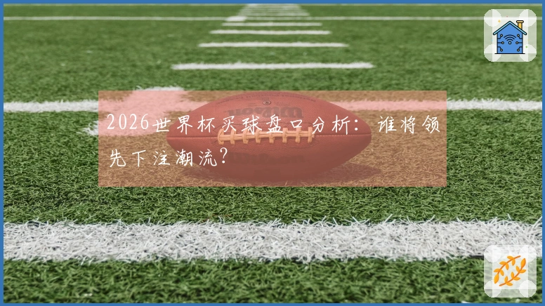 2026世界杯买球盘口分析：谁将领先下注潮流？