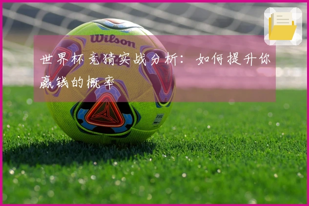 世界杯竞猜实战分析：如何提升你赢钱的概率