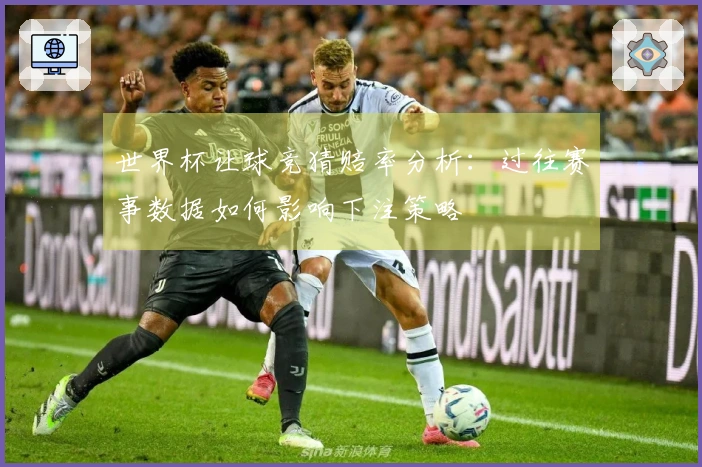 世界杯让球竞猜赔率分析：过往赛事数据如何影响下注策略