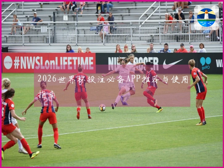 2026世界杯投注必备APP推荐与使用指南