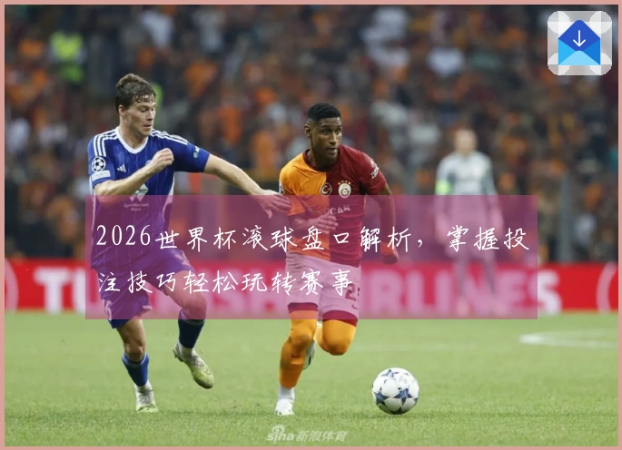 2026世界杯滚球盘口解析，掌握投注技巧轻松玩转赛事